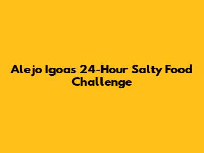 Alejo Igoa's 24-Hour Salty Food Challenge