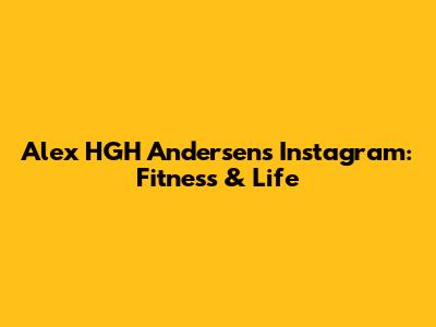 Alex HGH Andersen's Instagram: Fitness & Life
