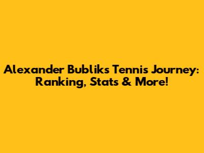 Alexander Bublik's Tennis Journey: Ranking, Stats & More!