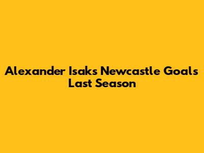 Alexander Isak's Newcastle Goals Last Season