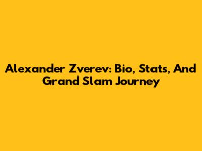 Alexander Zverev: Bio, Stats, And Grand Slam Journey