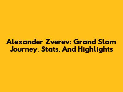 Alexander Zverev: Grand Slam Journey, Stats, And Highlights