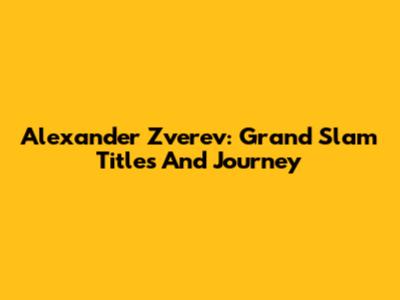 Alexander Zverev: Grand Slam Titles And Journey