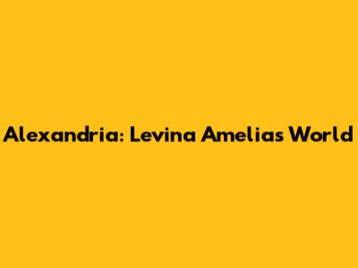 Alexandria: Levina Amelia's World