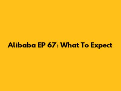 Alibaba EP 67: What To Expect