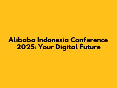 Alibaba Indonesia Conference 2025: Your Digital Future