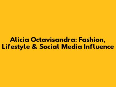 Alicia Octavisandra: Fashion, Lifestyle & Social Media Influence