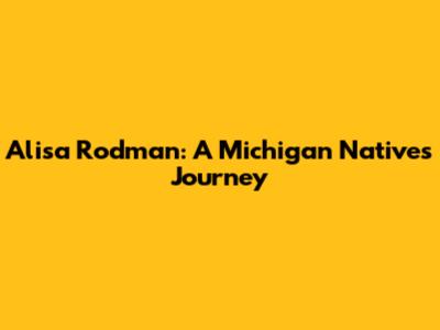 Alisa Rodman: A Michigan Native's Journey