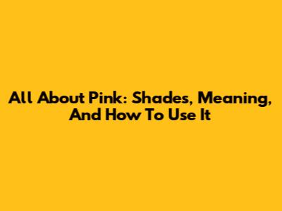 All About Pink: Shades, Meaning, And How To Use It