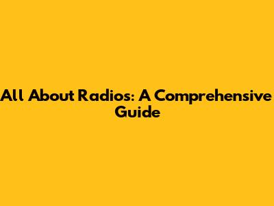 All About Radios: A Comprehensive Guide