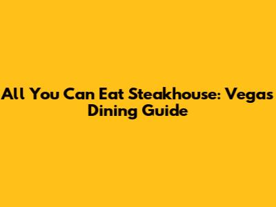 All You Can Eat Steakhouse: Vegas Dining Guide
