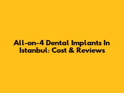 All-on-4 Dental Implants In Istanbul: Cost & Reviews
