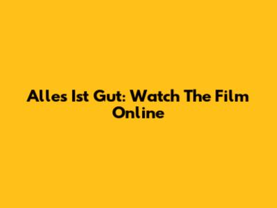 Alles Ist Gut: Watch The Film Online