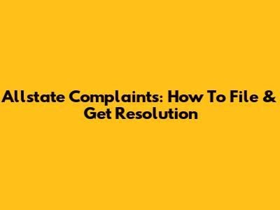 Allstate Complaints: How To File & Get Resolution