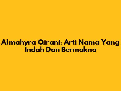 Almahyra Qirani: Arti Nama Yang Indah Dan Bermakna