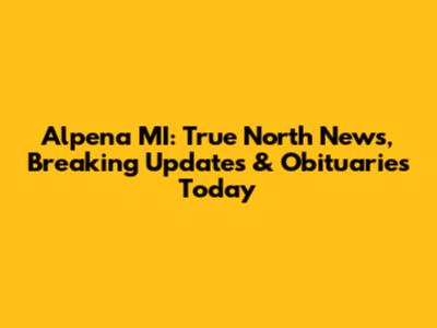 Alpena MI: True North News, Breaking Updates & Obituaries Today