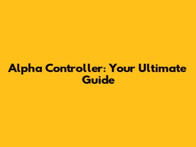 Alpha Controller: Your Ultimate Guide