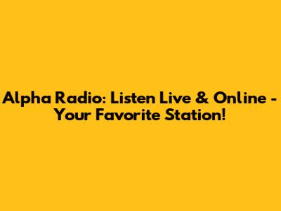 Alpha Radio: Listen Live & Online - Your Favorite Station!