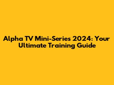 Alpha TV Mini-Series 2024: Your Ultimate Training Guide