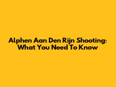 Alphen Aan Den Rijn Shooting: What You Need To Know