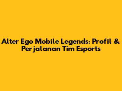 Alter Ego Mobile Legends: Profil & Perjalanan Tim Esports
