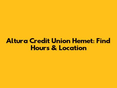 Altura Credit Union Hemet: Find Hours & Location