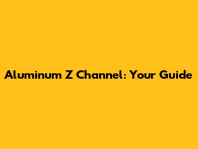 Aluminum Z Channel: Your Guide