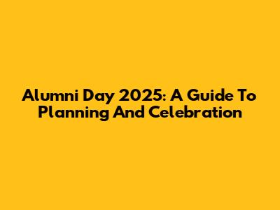 Alumni Day 2025: A Guide To Planning And Celebration
