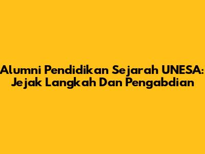 Alumni Pendidikan Sejarah UNESA: Jejak Langkah Dan Pengabdian