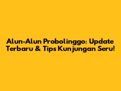 Alun-Alun Probolinggo: Update Terbaru & Tips Kunjungan Seru!