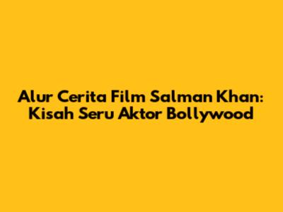 Alur Cerita Film Salman Khan: Kisah Seru Aktor Bollywood