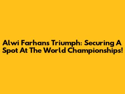 Alwi Farhan's Triumph: Securing A Spot At The World Championships!