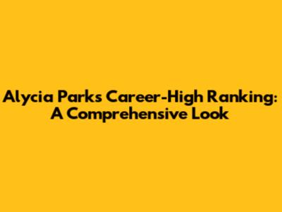 Alycia Parks' Career-High Ranking: A Comprehensive Look