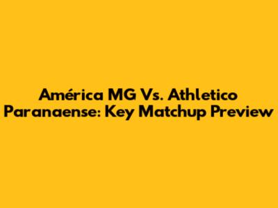 América MG Vs. Athletico Paranaense: Key Matchup Preview