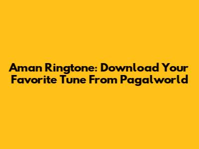 Aman Ringtone: Download Your Favorite Tune From Pagalworld