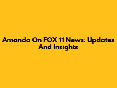 Amanda On FOX 11 News: Updates And Insights