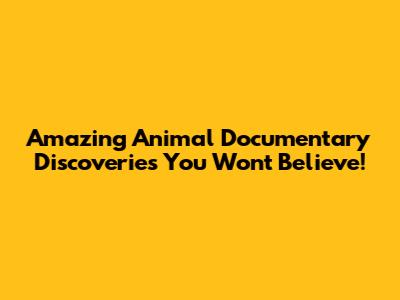 Amazing Animal Documentary Discoveries You Won't Believe!