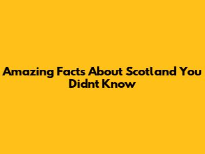 Amazing Facts About Scotland You Didn't Know