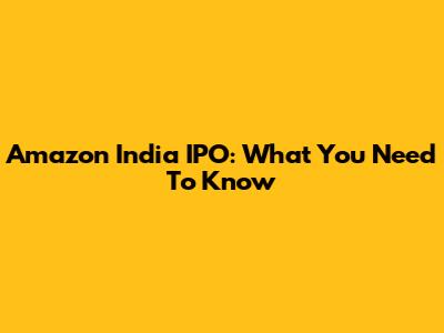 Amazon India IPO: What You Need To Know