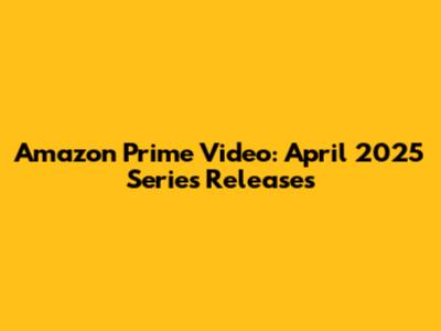 Amazon Prime Video: April 2025 Series Releases