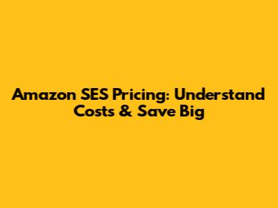 Amazon SES Pricing: Understand Costs & Save Big