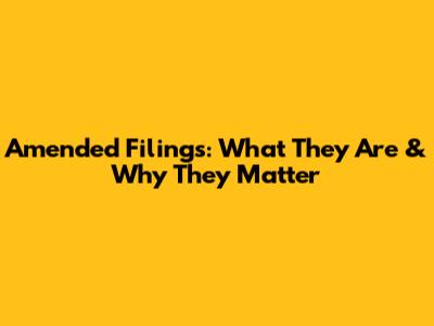 Amended Filings: What They Are & Why They Matter