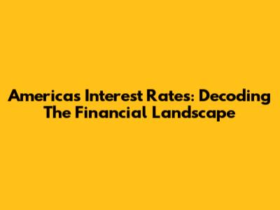 America's Interest Rates: Decoding The Financial Landscape