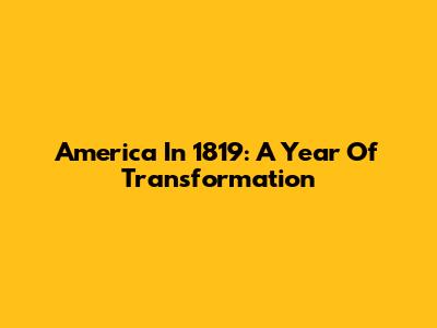 America In 1819: A Year Of Transformation