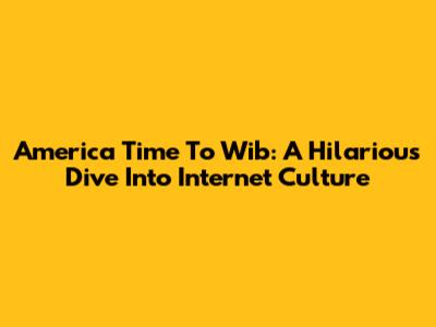 America Time To Wib: A Hilarious Dive Into Internet Culture