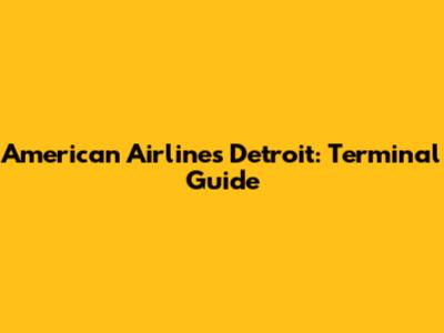 American Airlines Detroit: Terminal Guide