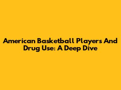 American Basketball Players And Drug Use: A Deep Dive