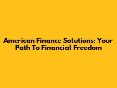 American Finance Solutions: Your Path To Financial Freedom