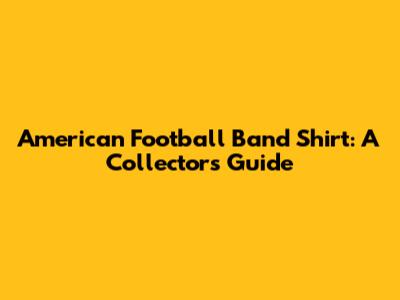 American Football Band Shirt: A Collector's Guide