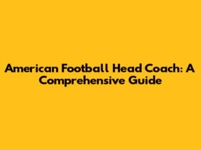 American Football Head Coach: A Comprehensive Guide